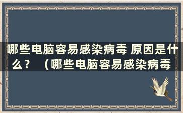 哪些电脑容易感染病毒 原因是什么？ （哪些电脑容易感染病毒 原因是什么）